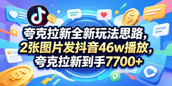 夸克拉新全新玩法思路，2张图片发抖音46w播放，夸克拉新到手7700+，3385字完整教程附上【付费文章】-新时光资源网