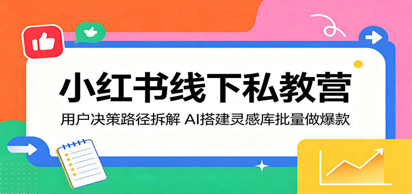 小红书线下私教营：用户决策路径拆解，AI搭建灵感库批量做爆款-新时光资源网