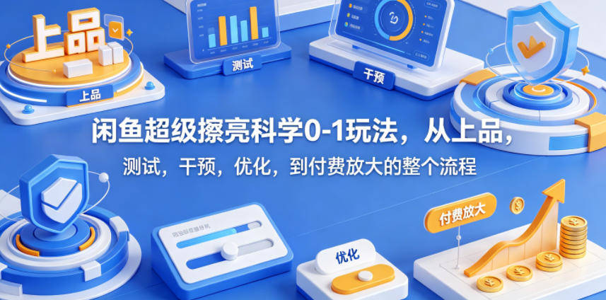 闲鱼超级擦亮科学0-1玩法,从上品,测试,干预,优化,到付费放大的整个流程-新时光资源网