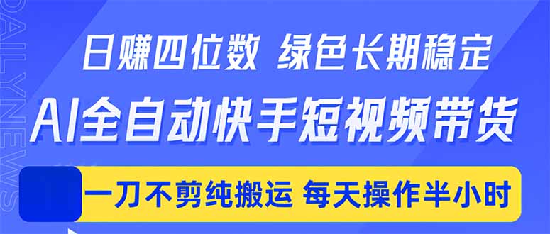 日入四位数！Ai全自动快手短视频带货，绿色长期稳定，一刀不剪纯搬运，每天操作半小时-新时光资源网