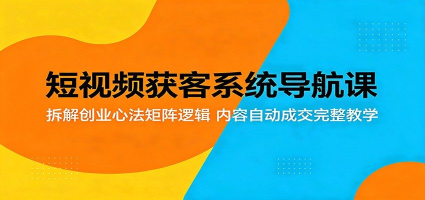 短视频获客系统导航课：拆解创业心法矩阵逻辑，内容自动成交完整教学-新时光资源网