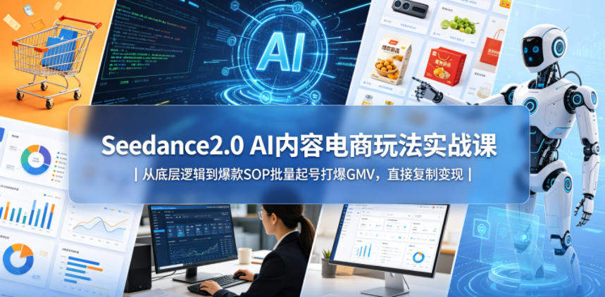 Seedance2.0 AI内容电商玩法实战课｜从底层逻辑到爆款SOP批量起号打爆GMV，直接复制变现-新时光资源网