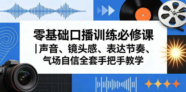 零基础口播训练必修课｜声音、镜头感、表达节奏、气场自信全套手把手教学-新时光资源网