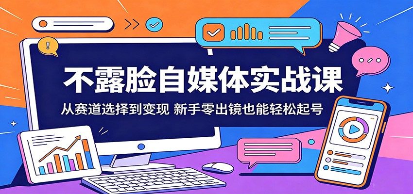 不露脸自媒体实战课：从赛道选择到变现，新手零出镜也能轻松起号-新时光资源网