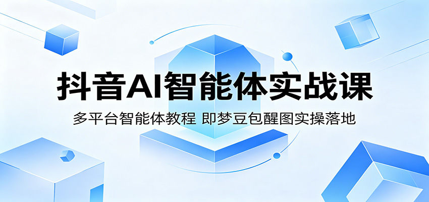 抖音AI智能体实战课：多平台智能体教程，即梦豆包醒图实操落地-新时光资源网