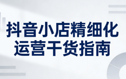 无缺·抖音店铺精细化运营干货指南新版(更新5月)-新时光资源网