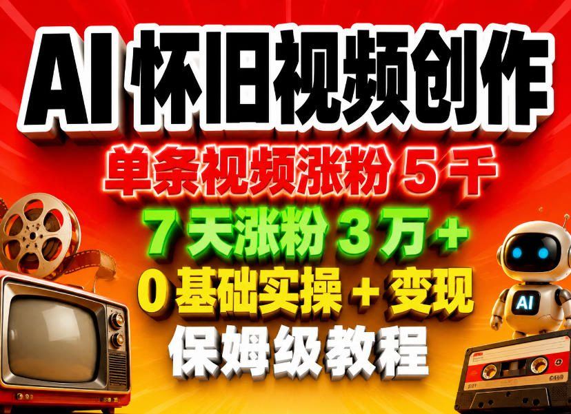 AI怀旧视频创作，单条视频涨粉5千，7天涨粉3W+，0基础实操+变现保姆级教程-新时光资源网
