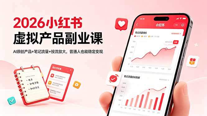 2026小红书虚拟产品副业课，AI原创产品+笔记流量+投流放大，普通人也能稳定变现-新时光资源网