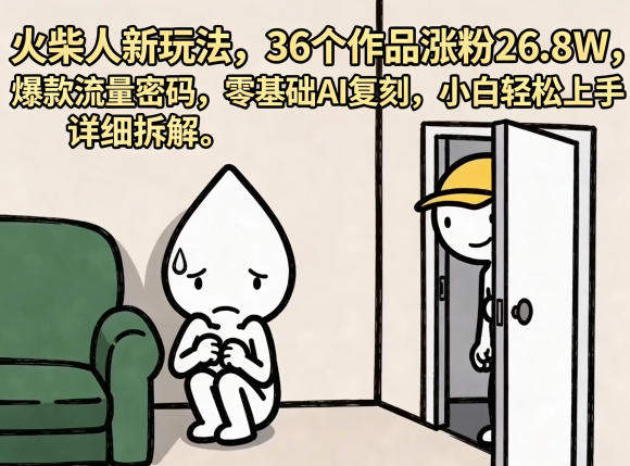 火柴人新玩法，36个作品涨粉26.8W，爆款流量密码，零基础AI复刻，小白轻松上手，详细拆解-新时光资源网