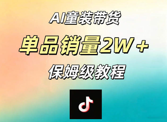 AI童装带货赛道，一部手机就可以操作，单品销量2w+【手把手教程】-新时光资源网