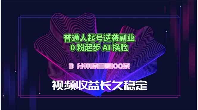 普通人起号逆袭副业，0 粉起步 AI 换脸，3 分钟1条日创100条视频收益长久稳定-新时光资源网