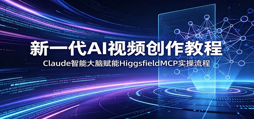 新一代AI视频创作教程：Claude智能大脑赋能，HiggsfieldMCP实操流程-新时光资源网
