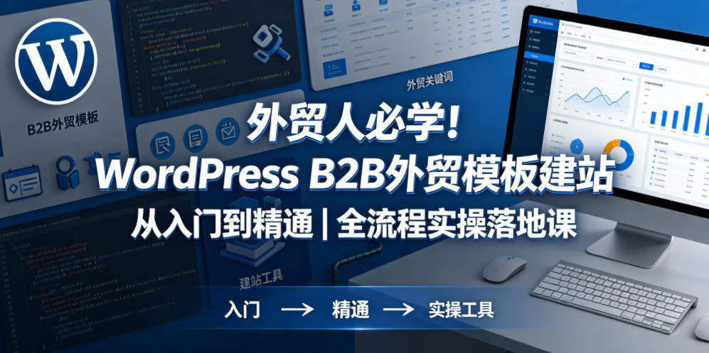 外贸人必学！WordPress B2B外贸模板建站从入门到精通｜全流程实操落地课-新时光资源网