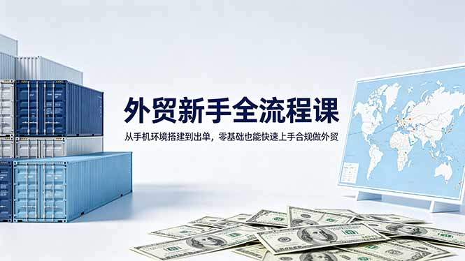 外贸新手全流程课：从手机环境搭建到出单，零基础也能快速上手合规做外贸-新时光资源网