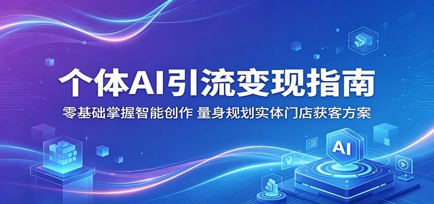 个体AI引流变现指南：零基础掌握智能创作，量身规划实体门店获客方案-新时光资源网
