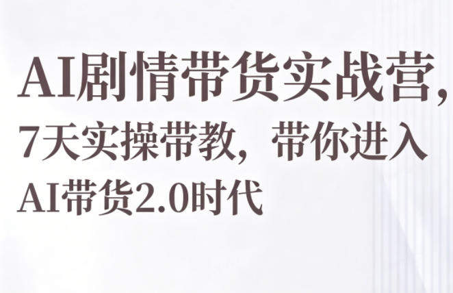 AI剧情带货实战营，7天实操带教，带你进入AI带货2.0时代-新时光资源网
