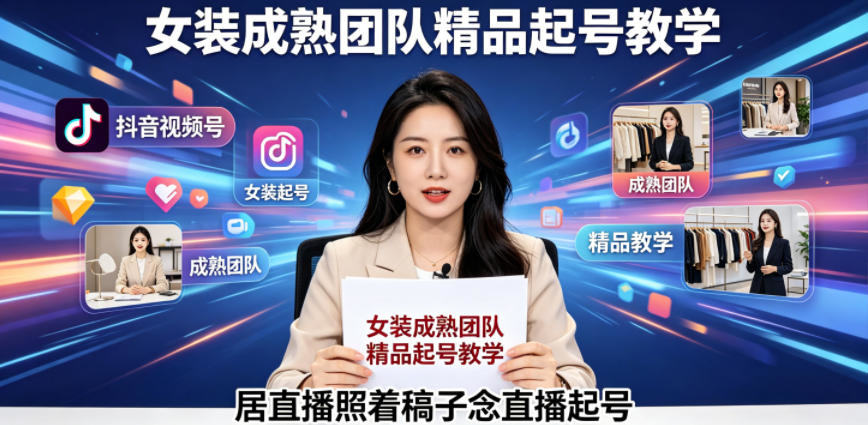 抖音视频号绿幕直播，女装成熟团队打造精品起号教学，居直播照着稿子念直播起号-新时光资源网