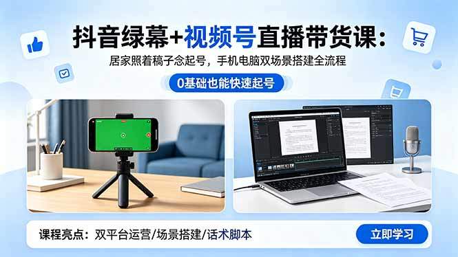 抖音绿幕+视频号直播带货课:居家照着稿子念起号,手机电脑双场景搭建全流程-新时光资源网