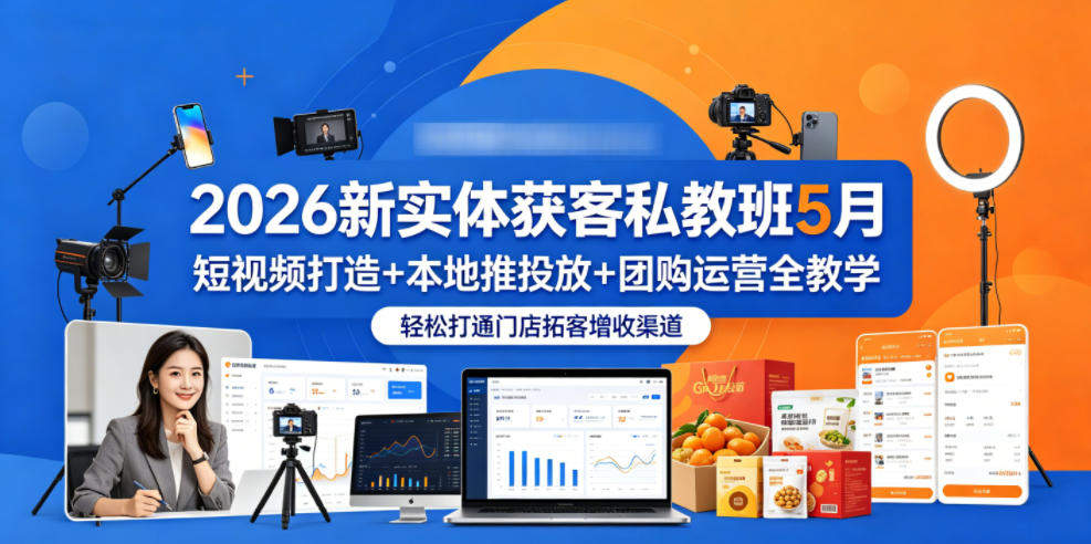 2026新实体获客私教班5月，短视频打造+本地推投放+团购运营全教学，轻松打通门店拓客增收渠道-新时光资源网