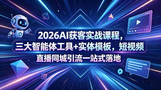 2026AI获客实战课程,三大智能体工具+实体模板,短视频直播同城引流一站式落地-新时光资源网