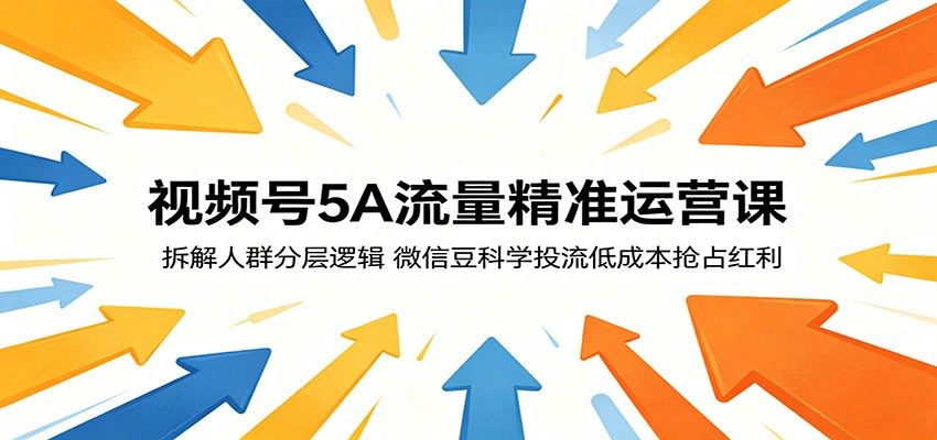 视频号5A流量精准运营课：拆解人群分层逻辑，微信豆科学投流低成本抢占红利-新时光资源网