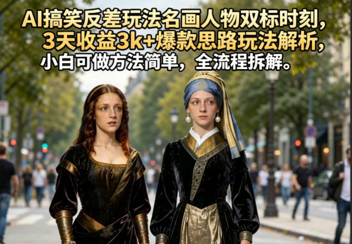 AI搞笑反差玩法名画人物双标时刻,3天收益3k+爆款思路玩法解析,小白可做方法简单,全流程拆解-新时光资源网