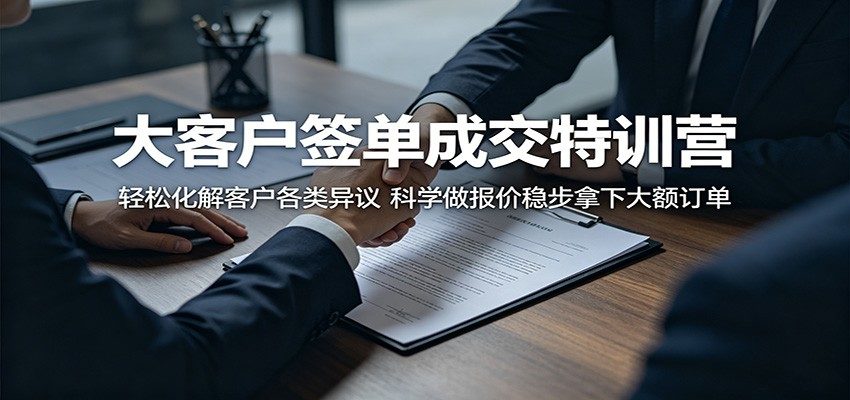 大客户签单成交特训营:轻松化解客户各类异议,科学做报价稳步拿下大额订单-新时光资源网