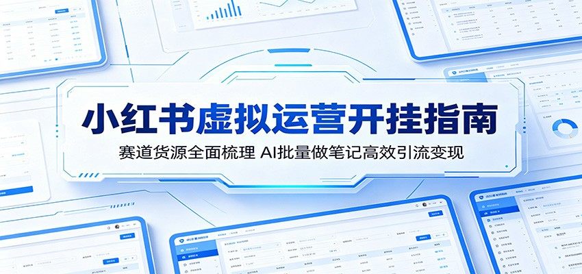 小红书虚拟运营开挂指南：赛道货源全面梳理，AI批量做笔记高效引流变现-新时光资源网