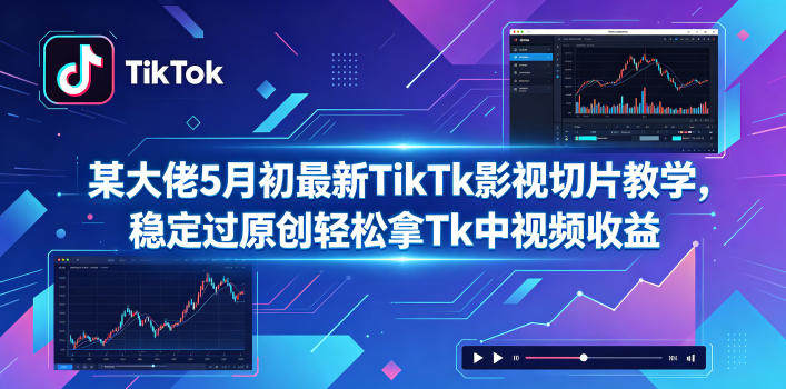 某大佬5月初最新TikTk影视切片教学,稳定过原创轻松拿Tk中视频收益-新时光资源网