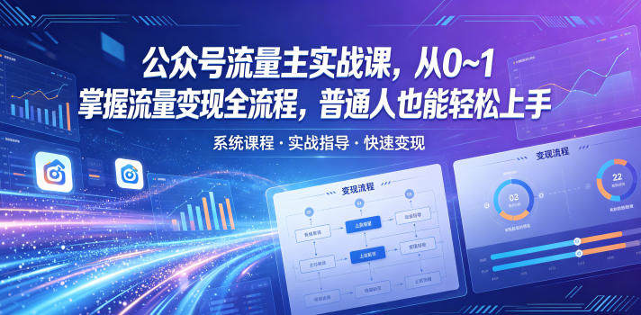 公众号流量主实战课，从0~1掌握流量变现全流程，普通人也能轻松上手-新时光资源网