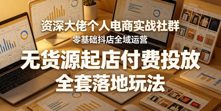 资深大佬个人电商实战社群,零基础抖店全域运营,无货源起店付费投放,全套落地玩法-新时光资源网