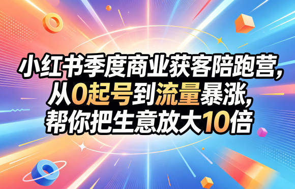 小红书季度商业获客陪跑营,从0起号到流量暴涨,帮你把生意放大10倍-新时光资源网