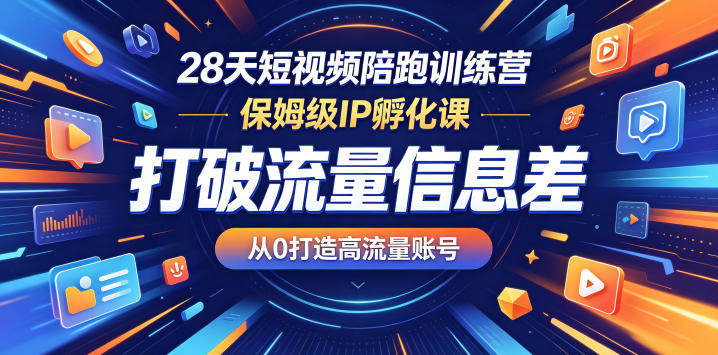 28天短视频陪跑训练营,保姆级IP孵化课,打破流量信息差,从0打造高流量账号-新时光资源网