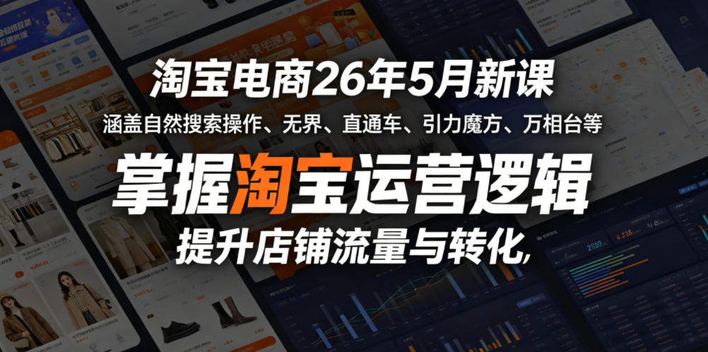 淘宝电商26年5月新课，涵盖自然搜索操作、无界、直通车、引力魔方、万相台等，掌握淘宝运营逻辑，提升店铺流量与转化-新时光资源网