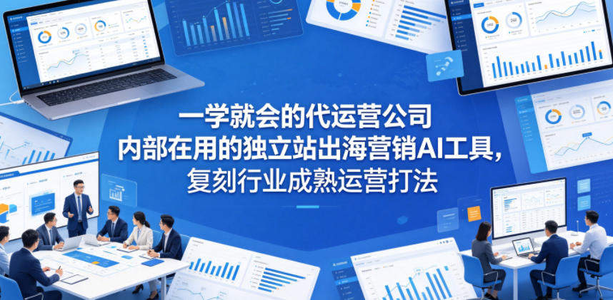一学就会的代运营公司内部在用的独立站出海营销AI工具,复刻行业成熟运营打法-新时光资源网