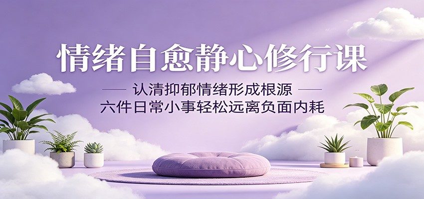 情绪自愈静心修行课：认清抑郁情绪形成根源，六件日常小事轻松远离负面内耗-新时光资源网