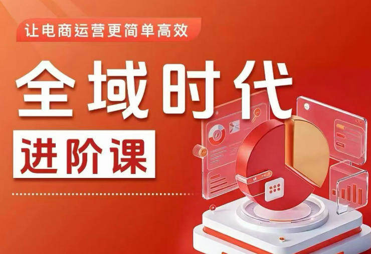 全域时代进阶课，更简单高效的全域投放实操，让电商运营更简单高效-新时光资源网