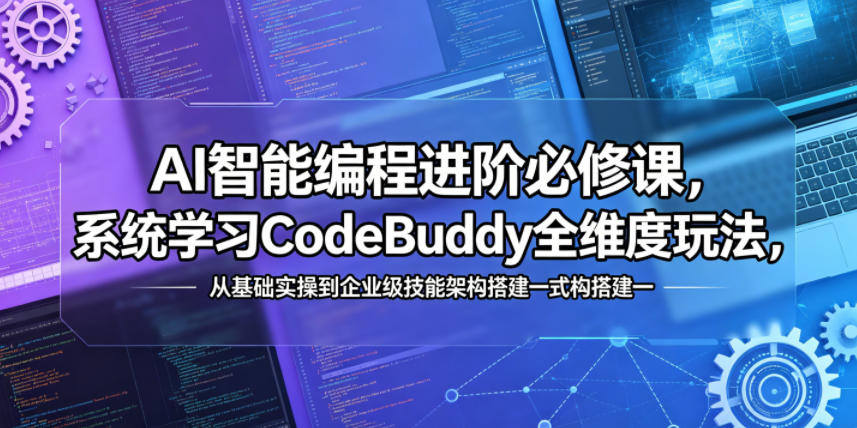 AI智能编程进阶必修课,系统学习CodeBuddy全维度玩法,从基础实操到企业级技能架构搭建一站式精通-新时光资源网