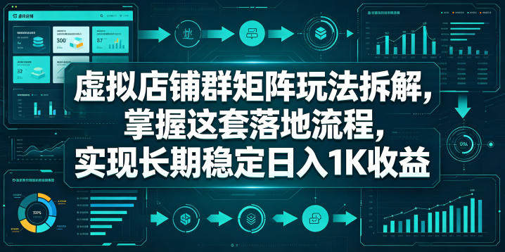 虚拟店铺群矩阵玩法拆解,掌握这套落地流程,实现长期稳定日入1K收益【揭秘】-新时光资源网