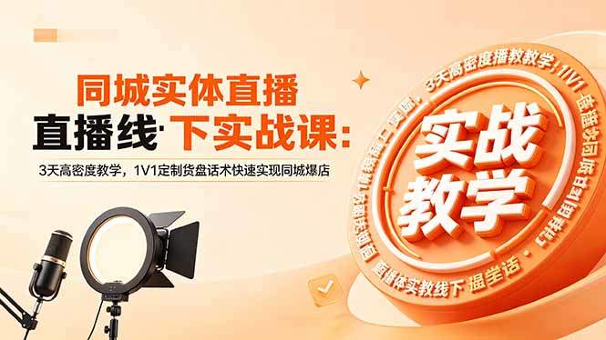 同城实体直播线下实战课:3天高密度教学,1V1定制货盘话术快速实现同城爆店-新时光资源网