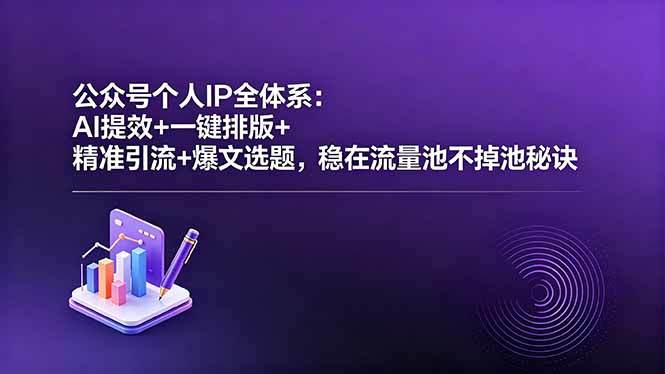 公众号个人IP全体系：AI提效+一键排版+精准引流+爆文选题，稳在流量池不掉池秘诀-新时光资源网