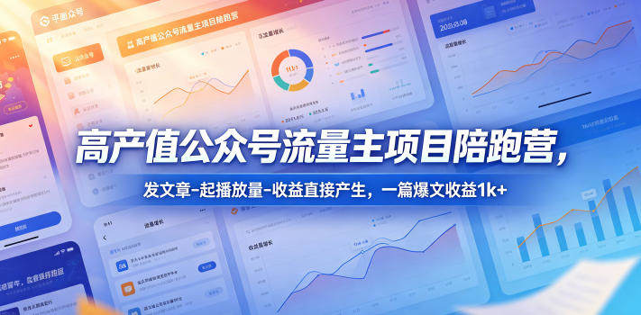高产值公众号流量主项目陪跑营，发文章-起播放量-收益直接产生，一篇爆文收益1k+-新时光资源网