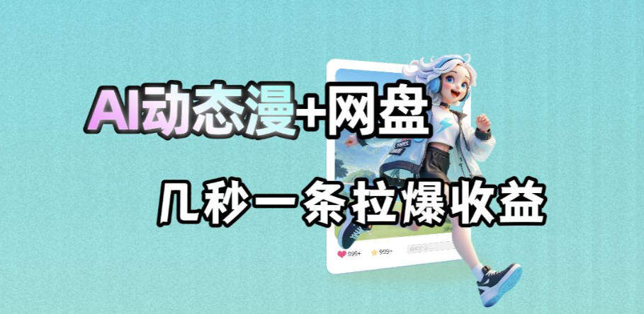 最新AI动态漫+网盘，AI赋能网盘拉新，几秒一条拉爆收益-新时光资源网