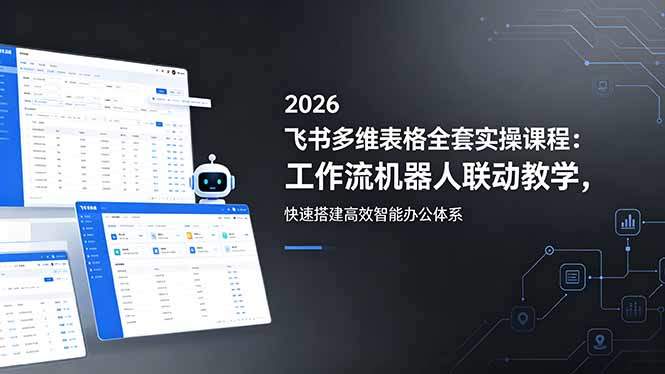 2026飞书多维表格全套实操课程:工作流机器人联动教学,快速搭建高效智能办公体系-新时光资源网