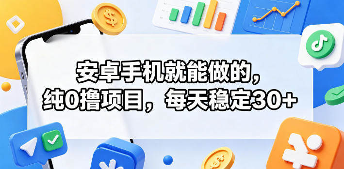 安卓手机就能做的,纯0撸项目,每天稳定30+-新时光资源网