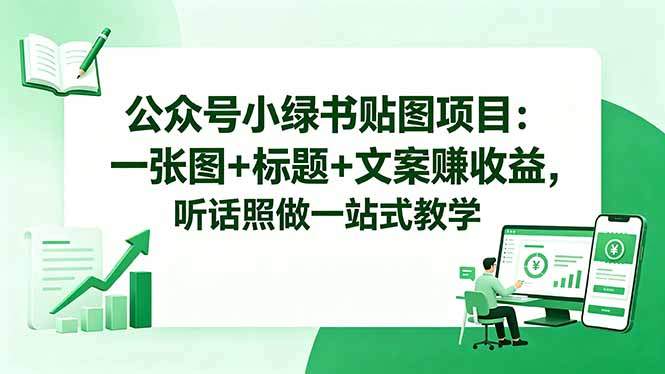 公众号小绿书贴图项目:一张图+标题+文案赚收益,听话照做一站式教学-新时光资源网