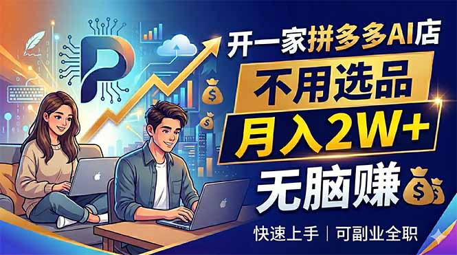 开一家拼多多AI店，不用选品，月入2W+，无脑赚，可副业全职-新时光资源网
