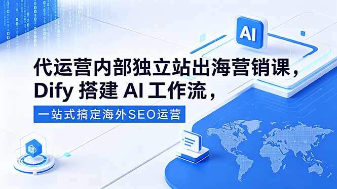 代运营内部独立站出海营销课，Dify搭建AI工作流，一站式搞定海外SEO运营-新时光资源网
