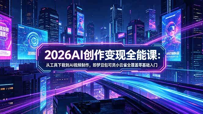 2026AI创作变现全能课-更新5月：从工具下载到AI视频制作，即梦豆包可灵小云雀全覆盖零基础入门-新时光资源网