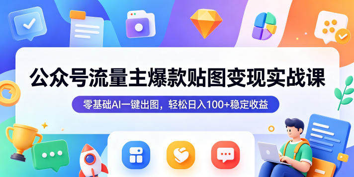 公众号流量主爆款贴图变现实战课，零基础AI一键出图，轻松日入100+稳定收益-新时光资源网